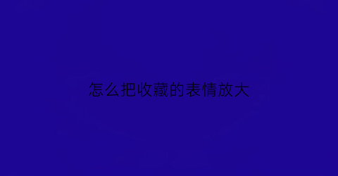 怎么把收藏的表情放大