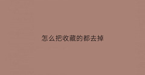 怎么把收藏的都去掉