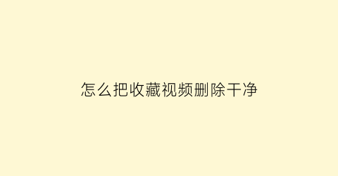 怎么把收藏视频删除干净