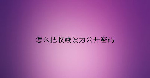 怎么把收藏设为公开密码