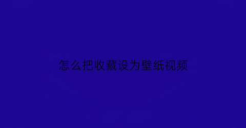 怎么把收藏设为壁纸视频