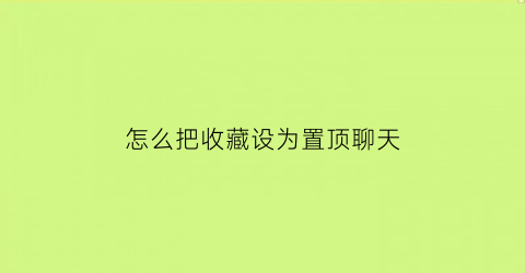 怎么把收藏设为置顶聊天