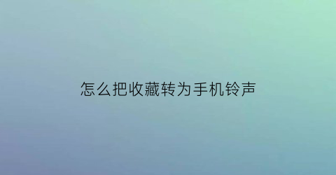 怎么把收藏转为手机铃声