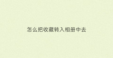 怎么把收藏转入相册中去