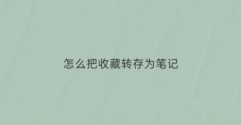 怎么把收藏转存为笔记