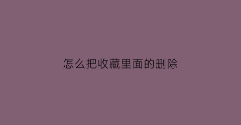 怎么把收藏里面的删除