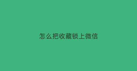 怎么把收藏锁上微信