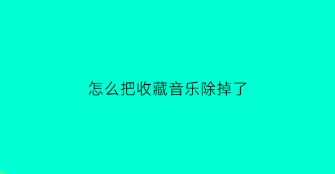 怎么把收藏音乐除掉了