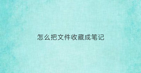 怎么把文件收藏成笔记