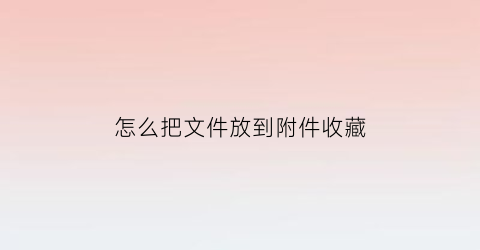 怎么把文件放到附件收藏