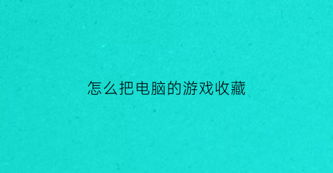 怎么把电脑的游戏收藏