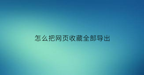 怎么把网页收藏全部导出