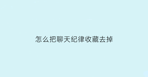 怎么把聊天纪律收藏去掉