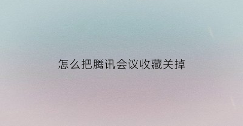 怎么把腾讯会议收藏关掉