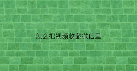 怎么把视频收藏微信里