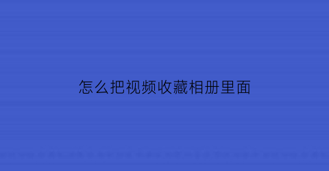 怎么把视频收藏相册里面