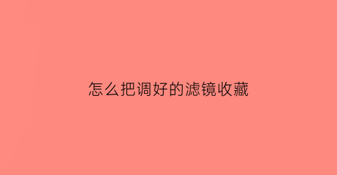 怎么把调好的滤镜收藏