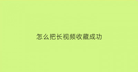 怎么把长视频收藏成功