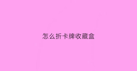 怎么折卡牌收藏盒