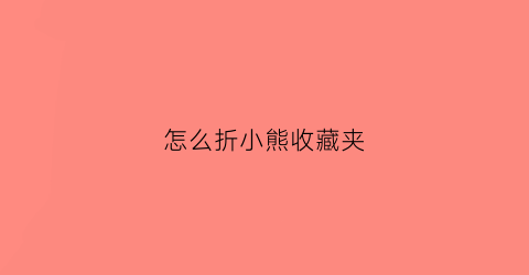 怎么折小熊收藏夹