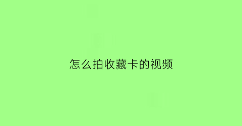 怎么拍收藏卡的视频