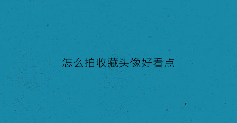 怎么拍收藏头像好看点