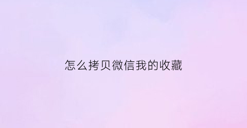 怎么拷贝微信我的收藏