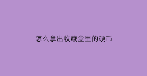 怎么拿出收藏盒里的硬币