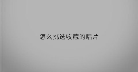 怎么挑选收藏的唱片