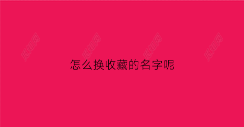 怎么换收藏的名字呢