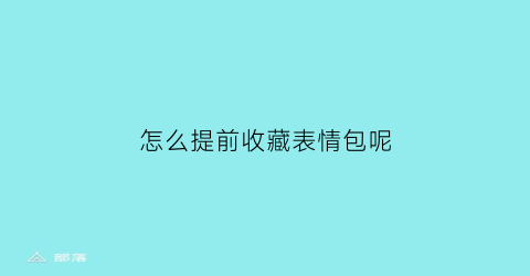 怎么提前收藏表情包呢