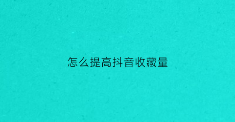 怎么提高抖音收藏量