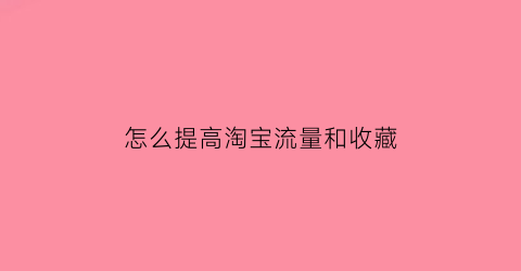 怎么提高淘宝流量和收藏