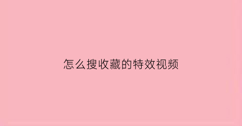 怎么搜收藏的特效视频