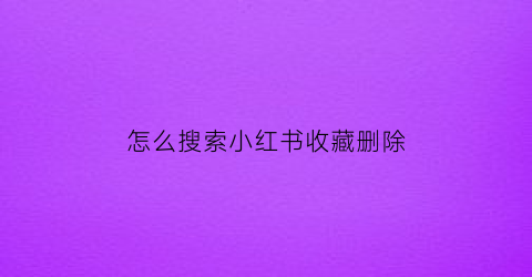 怎么搜索小红书收藏删除