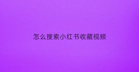 怎么搜索小红书收藏视频