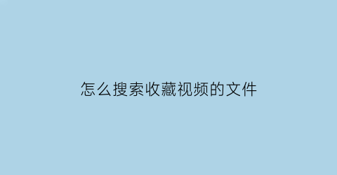 怎么搜索收藏视频的文件