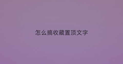 怎么搞收藏置顶文字