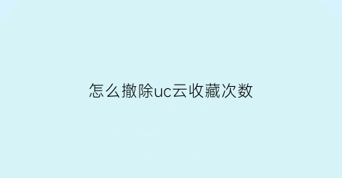 怎么撤除uc云收藏次数