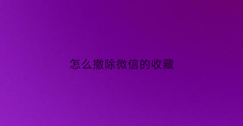 怎么撤除微信的收藏