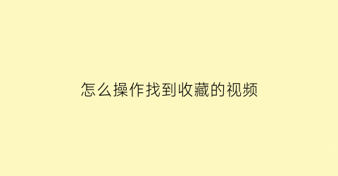 怎么操作找到收藏的视频