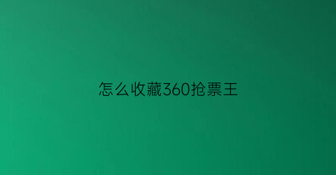 怎么收藏360抢票王