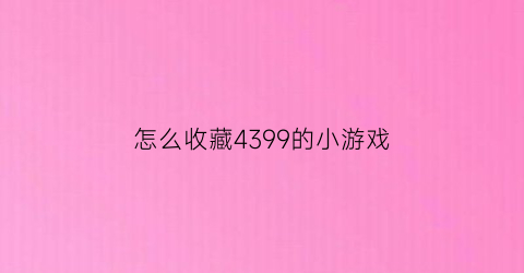 怎么收藏4399的小游戏