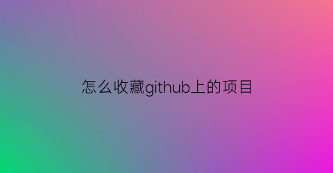 怎么收藏github上的项目