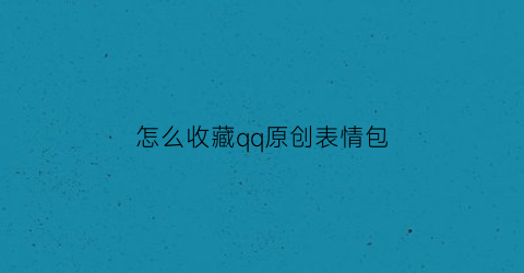 怎么收藏qq原创表情包