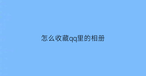 怎么收藏qq里的相册