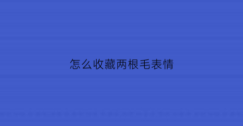 怎么收藏两根毛表情