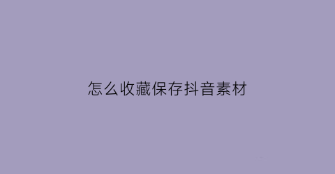 怎么收藏保存抖音素材