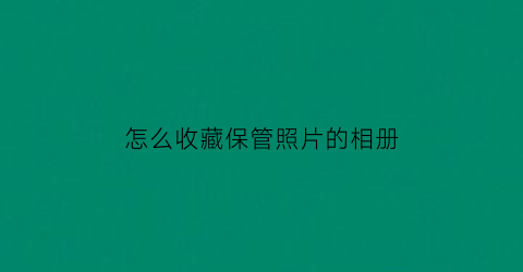 怎么收藏保管照片的相册