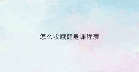 怎么收藏健身课程表